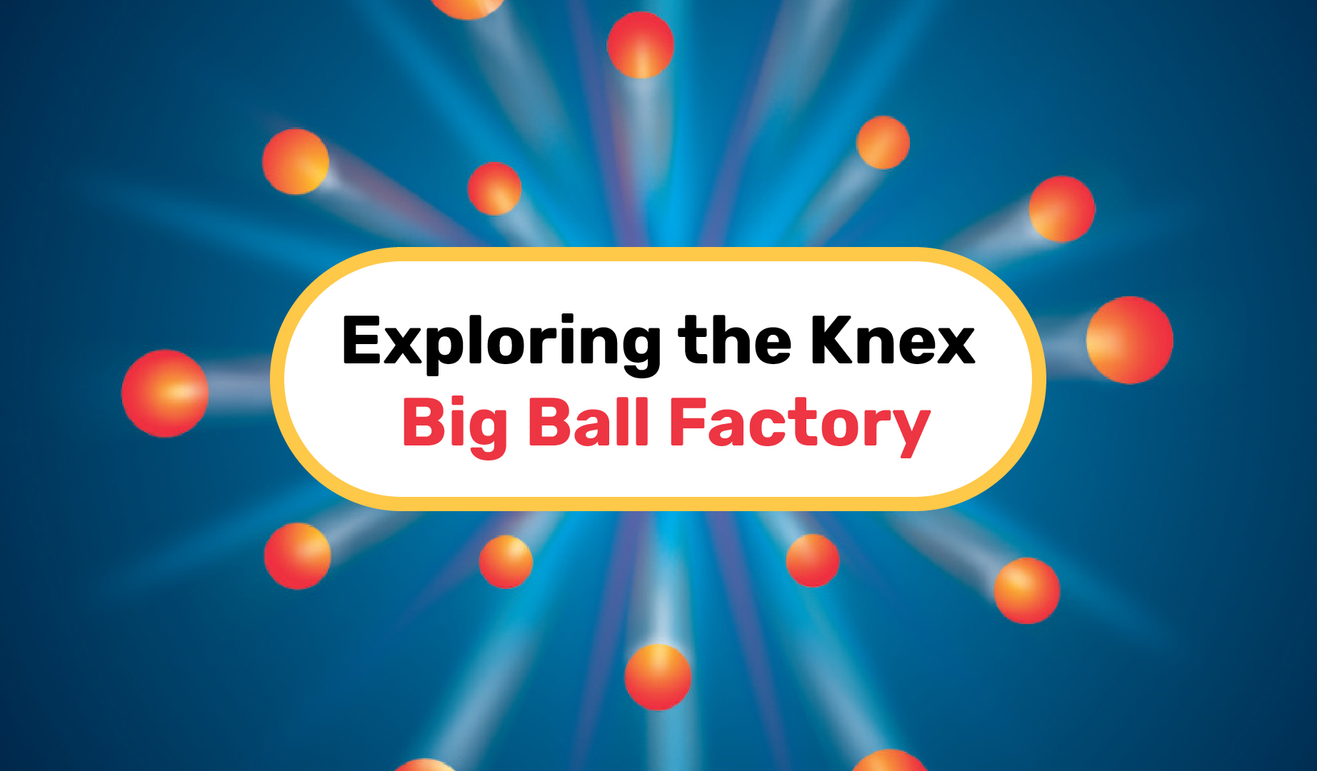 Exploring the Knex Big Ball Factory